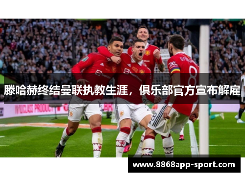 滕哈赫终结曼联执教生涯，俱乐部官方宣布解雇