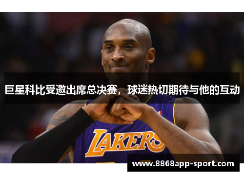 巨星科比受邀出席总决赛，球迷热切期待与他的互动