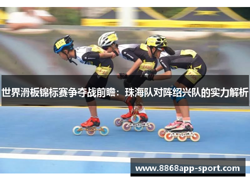 世界滑板锦标赛争夺战前瞻：珠海队对阵绍兴队的实力解析