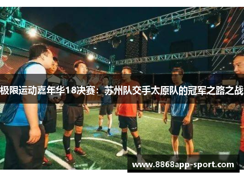 极限运动嘉年华18决赛：苏州队交手太原队的冠军之路之战