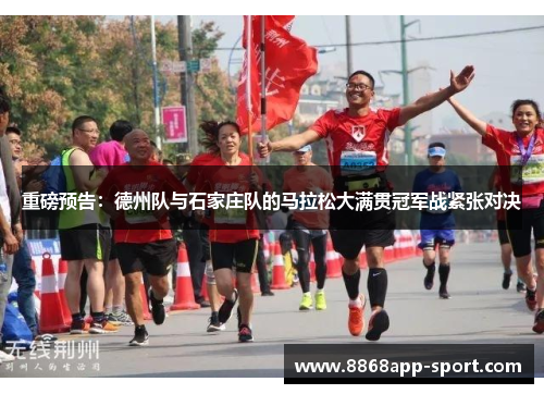 重磅预告：德州队与石家庄队的马拉松大满贯冠军战紧张对决