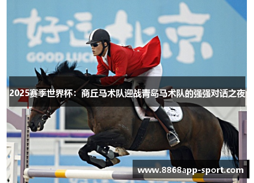 2025赛季世界杯：商丘马术队迎战青岛马术队的强强对话之夜