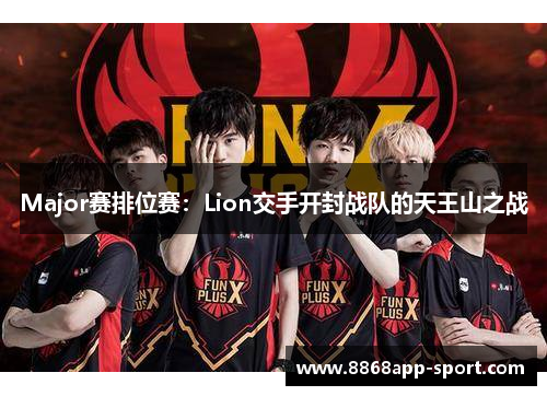 Major赛排位赛：Lion交手开封战队的天王山之战