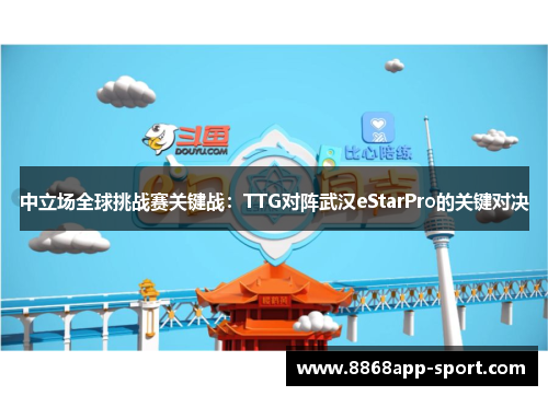 中立场全球挑战赛关键战：TTG对阵武汉eStarPro的关键对决